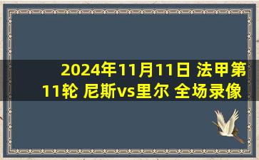 2024年11月11日 法甲第11轮 尼斯vs里尔 全场录像